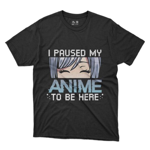 camiseta i paused my anime to be here